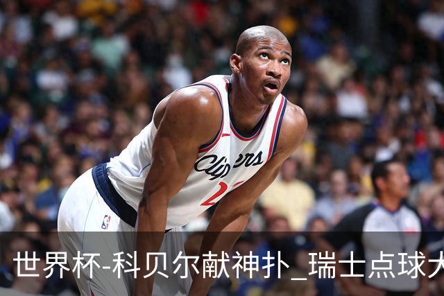 世界杯-科贝尔献神扑 瑞士点球大战4-3哥伦比亚进8强